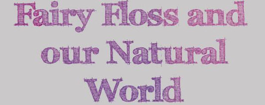 FairyFloss and our Natural World